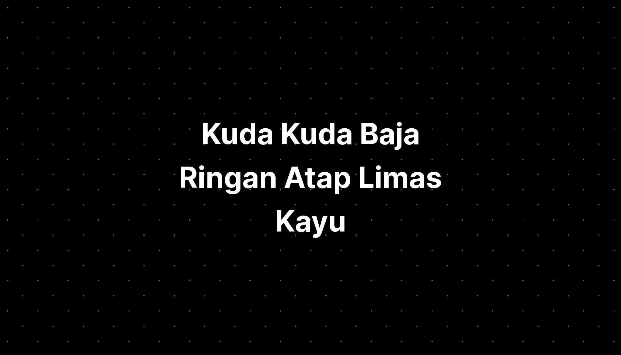 Kuda Kuda Baja Ringan Atap Limas Kayu - IMAGESEE